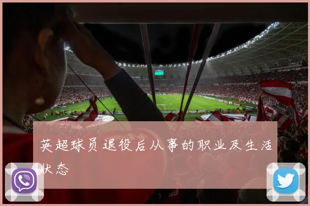 英超球员退役后从事的职业及生活状态