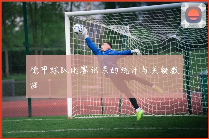德甲球队比赛记录的统计与关键数据