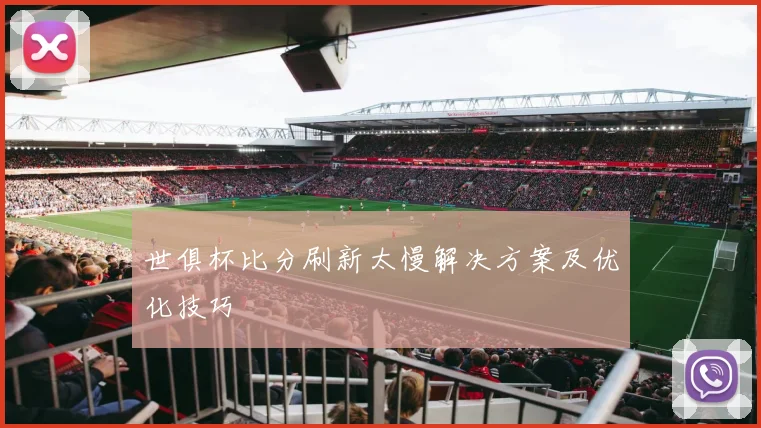 世俱杯比分刷新太慢解决方案及优化技巧