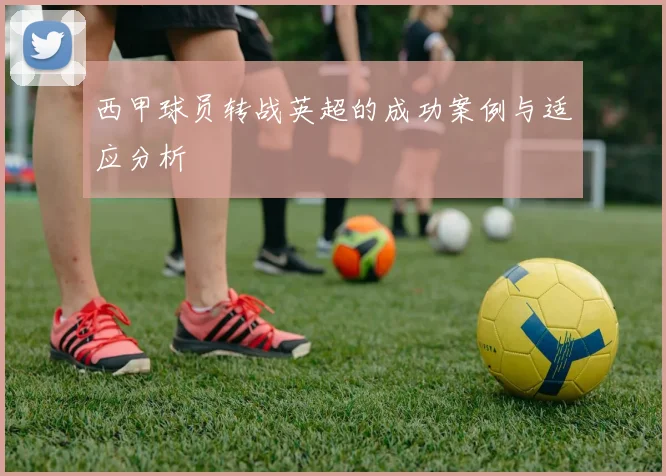 西甲球员转战英超的成功案例与适应分析