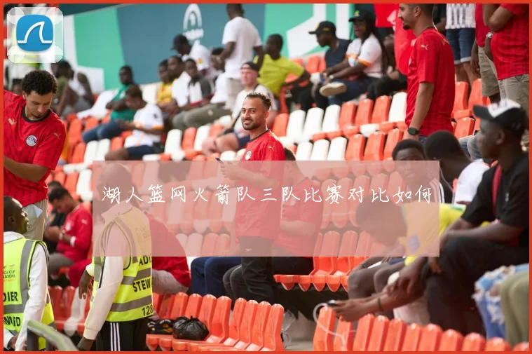湖人篮网火箭队三队比赛对比如何