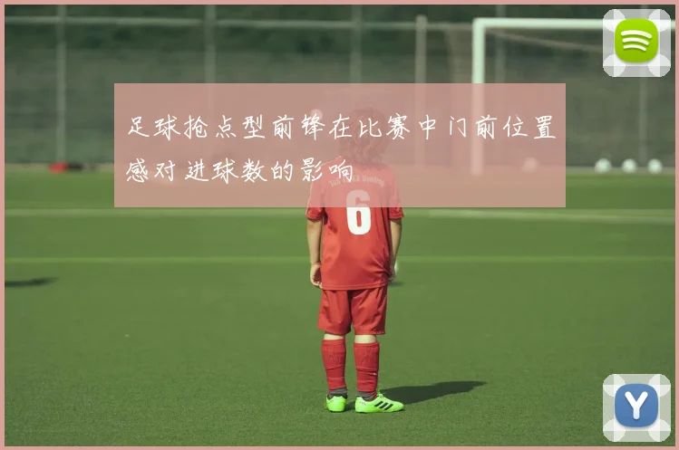 足球抢点型前锋在比赛中门前位置感对进球数的影响