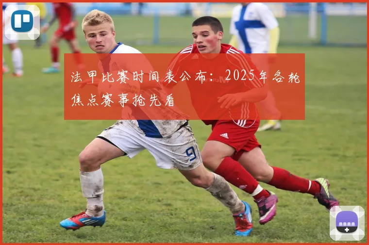 法甲比赛时间表公布：2025年各轮焦点赛事抢先看