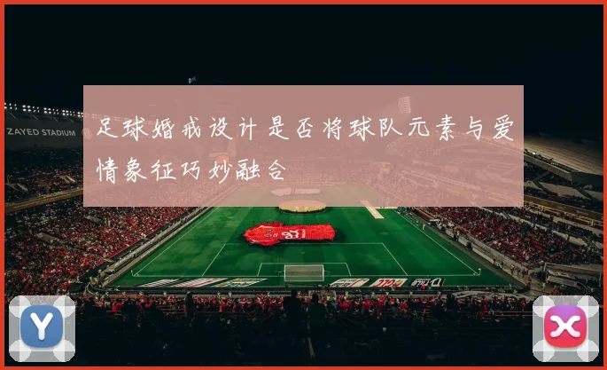 足球婚戒设计是否将球队元素与爱情象征巧妙融合