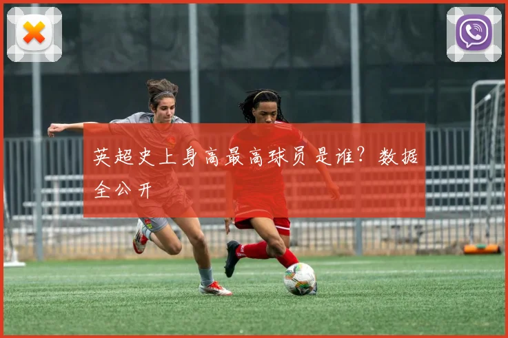 英超史上身高最高球员是谁？数据全公开