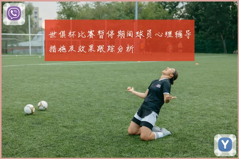 世俱杯比赛暂停期间球员心理辅导措施及效果跟踪分析