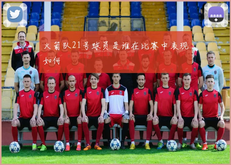 火箭队21号球员是谁在比赛中表现如何