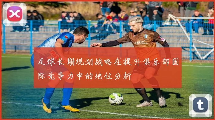 足球长期规划战略在提升俱乐部国际竞争力中的地位分析